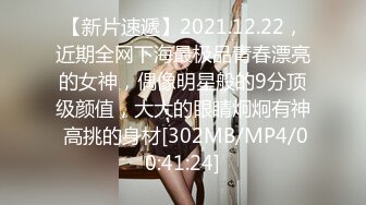 【新片速遞】2021.12.22，近期全网下海最极品青春漂亮的女神，偶像明星般的9分顶级颜值，大大的眼睛炯炯有神 高挑的身材[302MB/MP4/00:41:24]