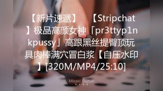 【新片速遞】 ✨【Stripchat】极品高颜女神「pr3ttyp1nkpussy」高跟黑丝提臀顶玩具肉棒满穴冒白浆【自压水印】[320M/MP4/25:10]