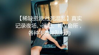 【稀缺资源,社死混乱】真实记录夜场、迪吧、KTV会所，各种不雅淫乱行为