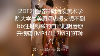 [2DF2]性格开朗活泼美术学院大学生美眉酒店援交想不到bb还挺粉嫩的自己把阴唇掰开很骚 [MP4/117MB][BT种子]