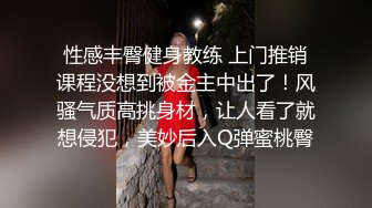 性感丰臀健身教练 上门推销课程没想到被金主中出了！风骚气质高挑身材，让人看了就想侵犯，美妙后入Q弹蜜桃臀