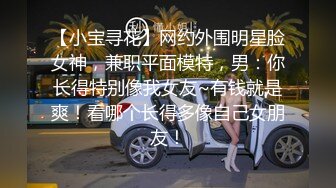 【小宝寻花】网约外围明星脸女神，兼职平面模特，男：你长得特别像我女友~有钱就是爽！看哪个长得多像自己女朋友！