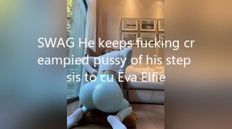 SWAG He keeps fucking creampied pussy of his step sis to cu Eva Elfie