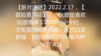 【新片速遞】2022.2.17，【冒险雷探花】，小伙嫖妓喜欢玩感情牌，2000约小少妇，沙发调情聊天舌吻，抠穴口交娇喘，对白精彩[295MB/MP4/37:41]