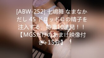 [ABW-252] 七嶋舞 なまなかだし 45 ドロッドロの精子を注入する、特濃10連発！！【MGSだけのおまけ映像付き+15分】