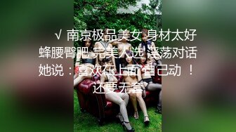 ❤️√ 南京极品美女 身材太好 蜂腰臀肥 完美人选 淫荡对话她说：喜欢在上面 自己动 ！还要无套