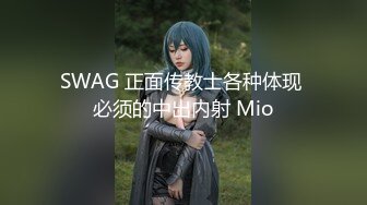 SWAG 正面传教士各种体现 必须的中出内射 Mio