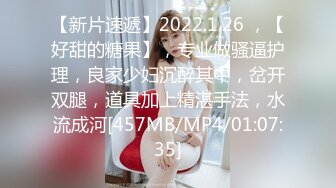 【新片速遞】2022.1.26 ，【好甜的糖果】，专业做骚逼护理，良家少妇沉醉其中，岔开双腿，道具加上精湛手法，水流成河[457MB/MP4/01:07:35]