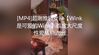 [MP4]超嫩推特女神【Wink是可爱的Wink】首度大尺度性爱私拍流出