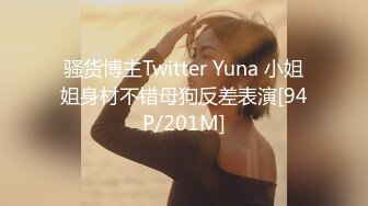 骚货博主Twitter Yuna 小姐姐身材不错母狗反差表演[94P/201M]