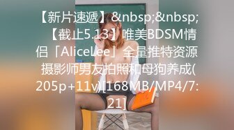 【新片速遞】&nbsp;&nbsp;✨【截止5.13】唯美BDSM情侣「AliceLee」全量推特资源 摄影师男友拍照和母狗养成(205p+11v)[168MB/MP4/7:21]