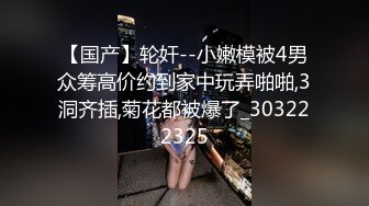 【国产】轮奸--小嫩模被4男众筹高价约到家中玩弄啪啪,3洞齐插,菊花都被爆了_303222325