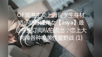 OF浪漫主义上海留学生身材娇小翘臀媚洋女【asya】最后停更订阅私拍流出，恋上大肉棒各种唯美性爱野战 (1)