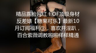 精品露脸网红！OF顶级身材反差婊【糖果可乐】最新10月订阅福利③，喜欢开淫趴，百合紫薇调教啪啪样样精通