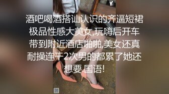 酒吧喝酒搭讪认识的齐逼短裙极品性感大美女,玩嗨后开车带到附近酒店啪啪,美女还真耐操连干2次男的都累了她还想要.国语!