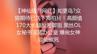 【神仙级??网红】知更鸟?众狼期待已久下海拍片！高颜值170大长腿反差御姐 黑丝OL女秘书淫荡办公室 爆肏女神欲仙欲死