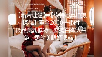 【新片速遞】【模特写真拍摄丶探花】重金2000一小时，极品美乳模特，坚挺白嫩大白兔，黑丝美腿好诱惑！