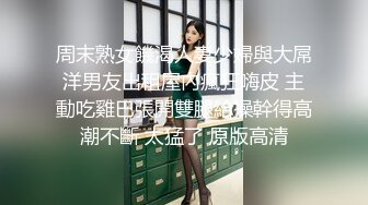 周末熟女饑渴人妻少婦與大屌洋男友出租屋內瘋狂嗨皮 主動吃雞巴張開雙腿給操幹得高潮不斷 太猛了 原版高清