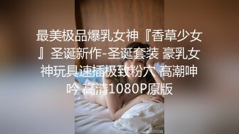 最美极品爆乳女神『香草少女』圣诞新作-圣诞套装 豪乳女神玩具速插极致粉穴 高潮呻吟 高清1080P原版