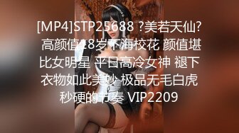 [MP4]STP25688 ?美若天仙? 高颜值18岁下海校花 颜值堪比女明星 平日高冷女神 褪下衣物如此美妙 极品无毛白虎秒硬的节奏 VIP2209