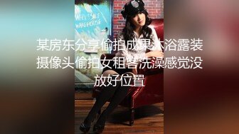 某房东分享偷拍成果沐浴露装摄像头偷拍女租客洗澡感觉没放好位置