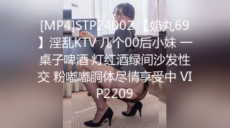 [MP4]STP24002 【奶丸69】淫乱KTV 几个00后小妹 一桌子啤酒 灯红酒绿间沙发性交 粉嘟嘟胴体尽情享受中 VIP2209