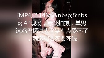 [MP4/ 114M]&nbsp;&nbsp; 4P现场，老公拍摄，单男这鸡巴插进去老婆有点受不了，刺激得要死要死啦