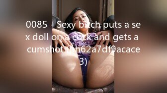 0085 - Sexy bitch puts a sex doll on a cock and gets a cumshot (ph62a7df9acace3)