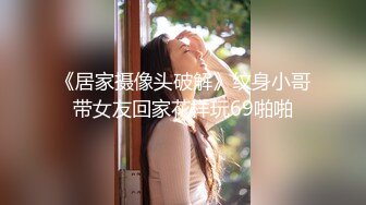 《居家摄像头破解》纹身小哥带女友回家花样玩69啪啪