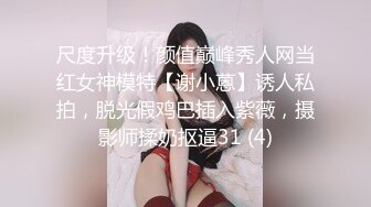 尺度升级！颜值巅峰秀人网当红女神模特【谢小蒽】诱人私拍，脱光假鸡巴插入紫薇，摄影师揉奶抠逼31 (4)