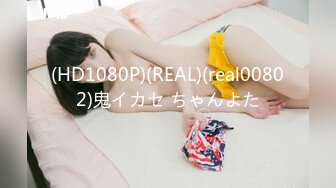 (HD1080P)(REAL)(real00802)鬼イカセ ちゃんよた