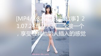 [MP4/1.82G]【爱情故事】21.07.24单身人妻一个接一个，享受被其他男人插入的感觉