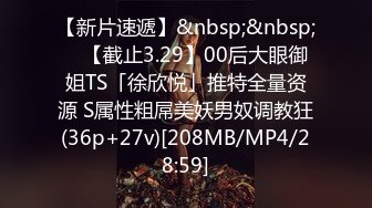 【新片速遞】&nbsp;&nbsp; ✨【截止3.29】00后大眼御姐TS「徐欣悦」推特全量资源 S属性粗屌美妖男奴调教狂(36p+27v)[208MB/MP4/28:59]