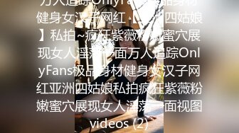 万人追踪OnlyFans极品身材健身女汉子网红【亚洲四姑娘】私拍~疯狂紫薇粉嫩蜜穴展现女人淫荡一面万人追踪OnlyFans极品身材健身女汉子网红亚洲四姑娘私拍疯狂紫薇粉嫩蜜穴展现女人淫荡一面视图videos (2)