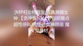 [MP4]全网首发 巨乳美腿女神 【奈汐酱NICE】首部露点超性感私拍流出 女神颜值 魔鬼身材