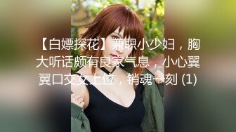 【白嫖探花】兼职小少妇，胸大听话颇有良家气息，小心翼翼口交女上位，销魂一刻 (1)