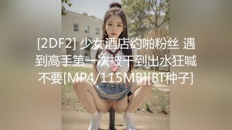 [2DF2] 少女酒店约啪粉丝 遇到高手第一次被干到出水狂喊不要[MP4/115MB][BT种子]