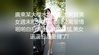 廣東某大學水嫩漂亮的氣質美女週末和外語系老師公寓偷情啪啪自拍流出_,幹的真猛,美女逼逼怕是要腫了!