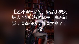 【迷奸睡奸系列】极品小美女被人迷晕后各种玩弄，毫无知觉，逼逼粉嫩，简直太爽了！ (2