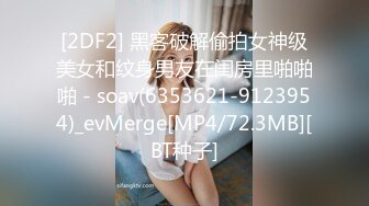 [2DF2] 黑客破解偷拍女神级美女和纹身男友在闺房里啪啪啪 - soav(6353621-9123954)_evMerge[MP4/72.3MB][BT种子]