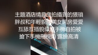 主題酒店情趣房拍攝到的猥瑣胖叔和年輕貌美美女開房愛愛 互舔互插貌似還手機自拍被搶下手機刪視頻 露臉高清