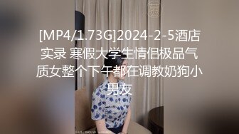 [MP4/1.73G]2024-2-5酒店实录 寒假大学生情侣极品气质女整个下午都在调教奶狗小男友