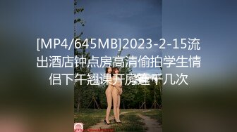 [MP4/645MB]2023-2-15流出酒店钟点房高清偷拍学生情侣下午翘课开房连干几次