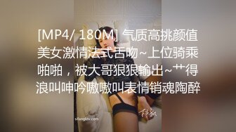 [MP4/ 180M] 气质高挑颜值美女激情法式舌吻~上位骑乘啪啪，被大哥狠狠输出~艹得浪叫呻吟嗷嗷叫表情销魂陶醉