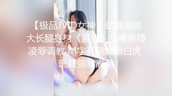 【极品JVID女神】劲爆高挑大长腿身材《露娜》全裸束缚凌辱调教 M字开腿鲜嫩白虎 玩具强制高潮